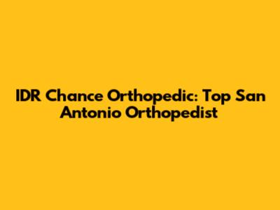 IDR Chance Orthopedic: Top San Antonio Orthopedist