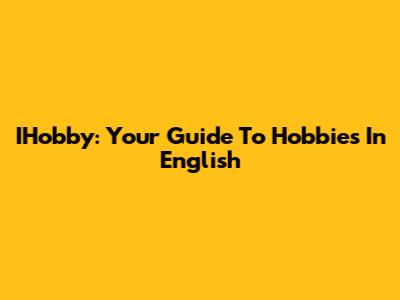 IHobby: Your Guide To Hobbies In English