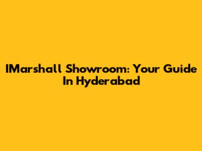 IMarshall Showroom: Your Guide In Hyderabad