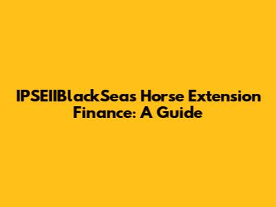 IPSEIIBlackSea's Horse Extension Finance: A Guide