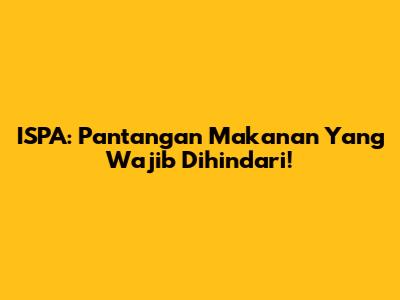 ISPA: Pantangan Makanan Yang Wajib Dihindari!