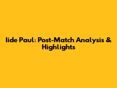 Iide Paul: Post-Match Analysis & Highlights