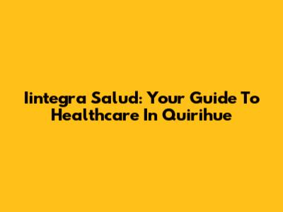 Iintegra Salud: Your Guide To Healthcare In Quirihue
