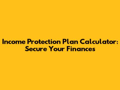 Income Protection Plan Calculator: Secure Your Finances