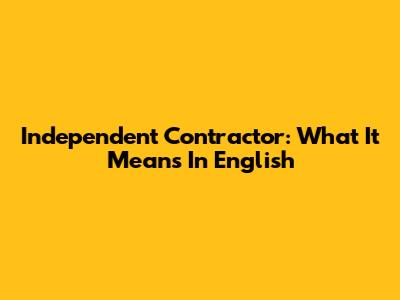 Independent Contractor: What It Means In English