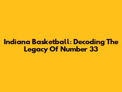 Indiana Basketball: Decoding The Legacy Of Number 33