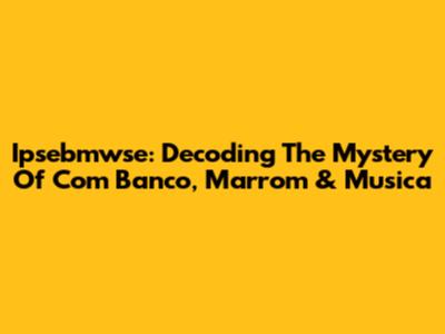 Ipsebmwse: Decoding The Mystery Of Com Banco, Marrom & Musica