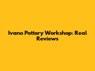 Ivano Pottery Workshop: Real Reviews
