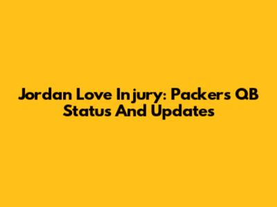 Jordan Love Injury: Packers' QB Status And Updates