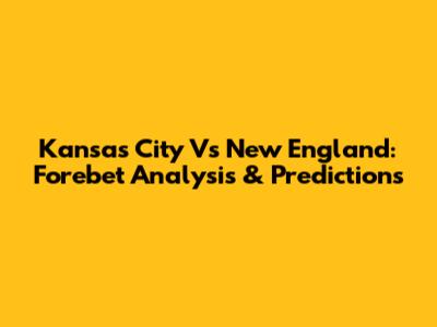 Kansas City Vs New England: Forebet Analysis & Predictions