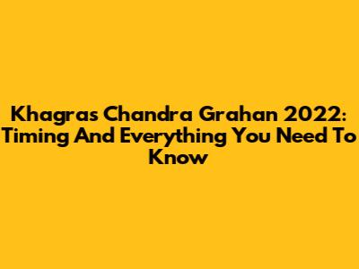 Khagras Chandra Grahan 2022: Timing And Everything You Need To Know