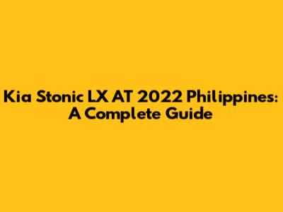 Kia Stonic LX AT 2022 Philippines: A Complete Guide