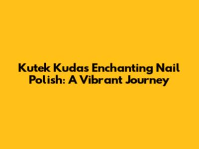 Kutek Kuda's Enchanting Nail Polish: A Vibrant Journey