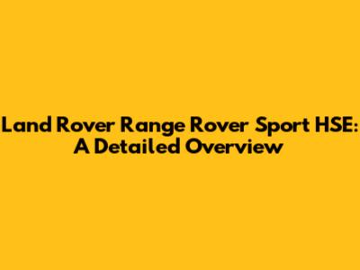 Land Rover Range Rover Sport HSE: A Detailed Overview