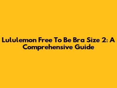 Lululemon Free To Be Bra Size 2: A Comprehensive Guide