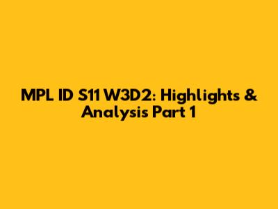 MPL ID S11 W3D2: Highlights & Analysis Part 1