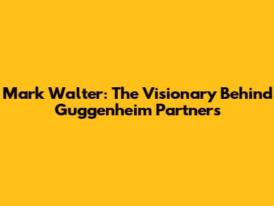 Mark Walter: The Visionary Behind Guggenheim Partners