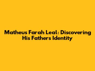 Matheus Farah Leal: Discovering His Father's Identity