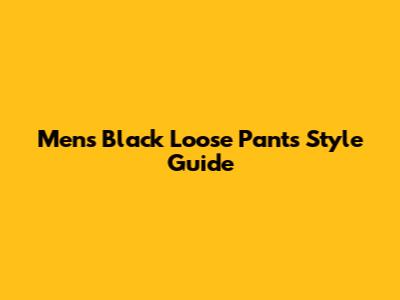 Men's Black Loose Pants Style Guide