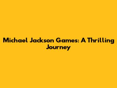 Michael Jackson Games: A Thrilling Journey