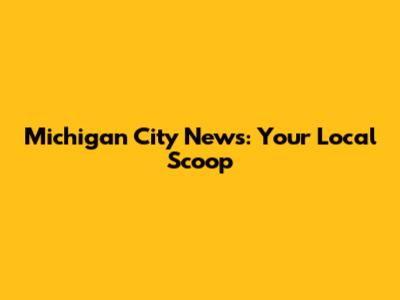 Michigan City News: Your Local Scoop
