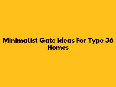Minimalist Gate Ideas For Type 36 Homes
