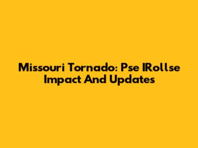 Missouri Tornado: Pse IRollse Impact And Updates