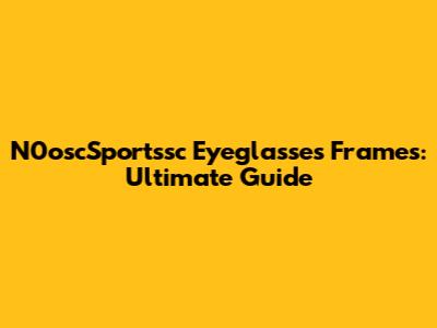 N0oscSportssc Eyeglasses Frames: Ultimate Guide
