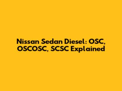 Nissan Sedan Diesel: OSC, OSCOSC, SCSC Explained