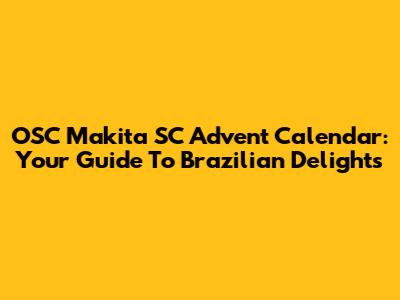 OSC Makita SC Advent Calendar: Your Guide To Brazilian Delights