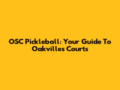 OSC Pickleball: Your Guide To Oakville's Courts