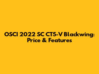 OSCI 2022 SC CT5-V Blackwing: Price & Features