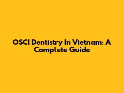 OSCI Dentistry In Vietnam: A Complete Guide