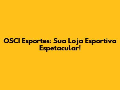 OSCI Esportes: Sua Loja Esportiva Espetacular!