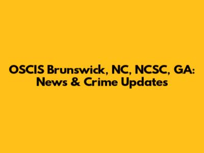 OSCIS Brunswick, NC, NCSC, GA: News & Crime Updates