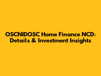 OSCNIDOSC Home Finance NCD: Details & Investment Insights