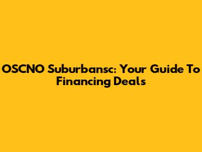 OSCNO Suburbansc: Your Guide To Financing Deals