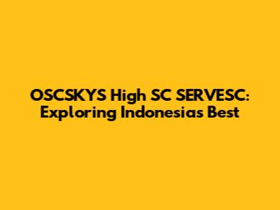 OSCSKYS High SC SERVESC: Exploring Indonesia's Best