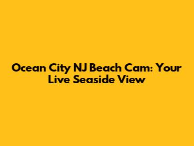 Ocean City NJ Beach Cam: Your Live Seaside View