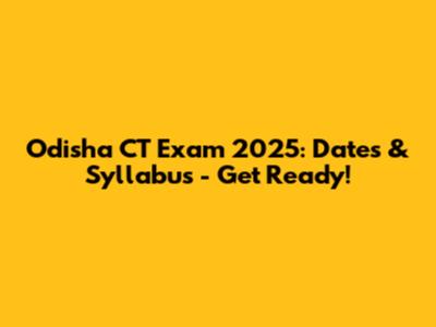 Odisha CT Exam 2025: Dates & Syllabus - Get Ready!