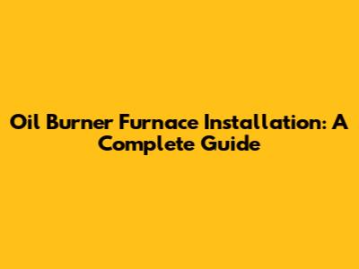 Oil Burner Furnace Installation: A Complete Guide