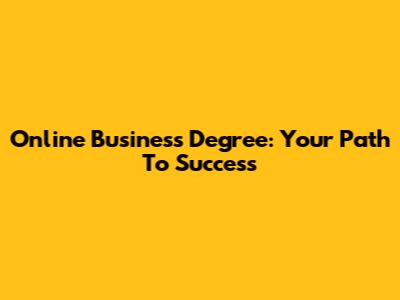 Online Business Degree: Your Path To Success