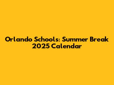 Orlando Schools: Summer Break 2025 Calendar