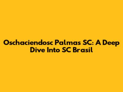 Oschaciendosc Palmas SC: A Deep Dive Into SC Brasil