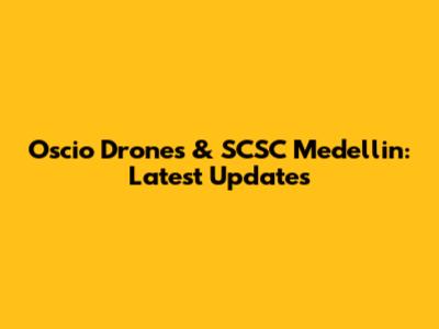 Oscio Drones & SCSC Medellin: Latest Updates