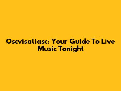 Oscvisaliasc: Your Guide To Live Music Tonight