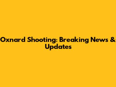 Oxnard Shooting: Breaking News & Updates