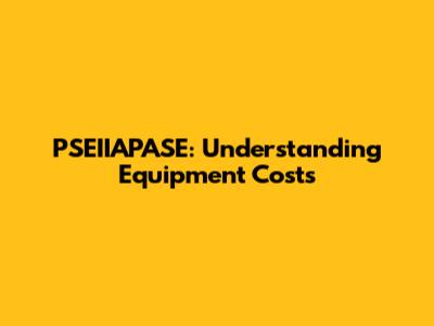 PSEIIAPASE: Understanding Equipment Costs