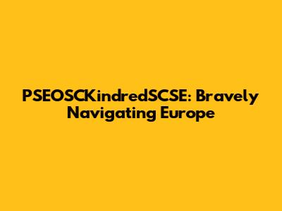 PSEOSCKindredSCSE: Bravely Navigating Europe