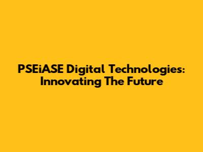 PSEiASE Digital Technologies: Innovating The Future